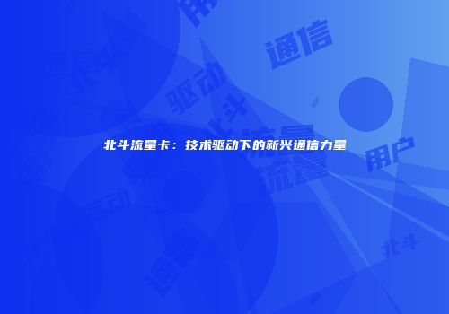 北斗流量卡：技术驱动下的新兴通信力量