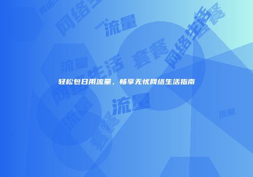 轻松包日用流量，畅享无忧网络生活指南