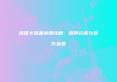 校园卡流量转赠攻略：规则详解与操作步骤