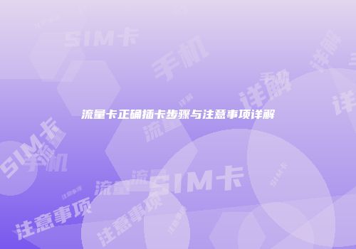 流量卡正确插卡步骤与注意事项详解