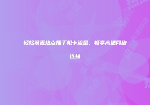 轻松设置热点插手机卡流量，畅享高速网络连接