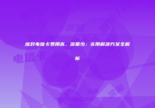 应对电信卡费用高、流量少：实用解决方案全解析