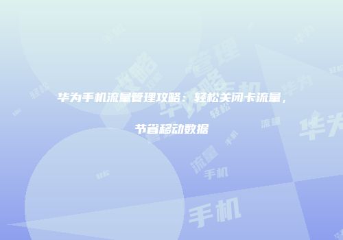 华为手机流量管理攻略：轻松关闭卡流量，节省移动数据