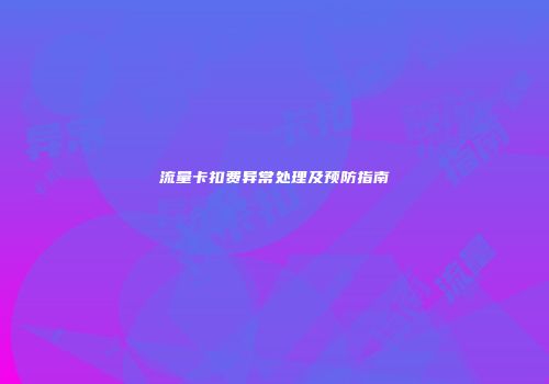 流量卡扣费异常处理及预防指南