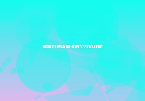 选择合适流量卡的全方位攻略