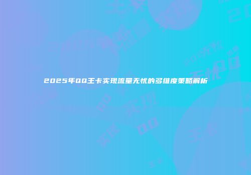 2025年QQ王卡实现流量无忧的多维度策略解析