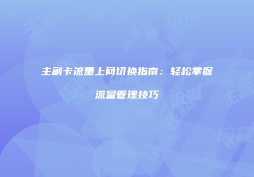 主副卡流量上网切换指南：轻松掌握流量管理技巧