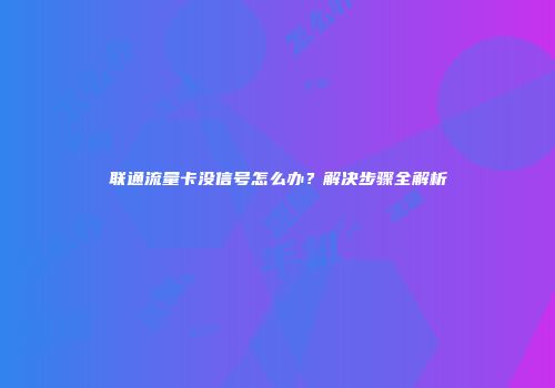 联通流量卡没信号怎么办？解决步骤全解析