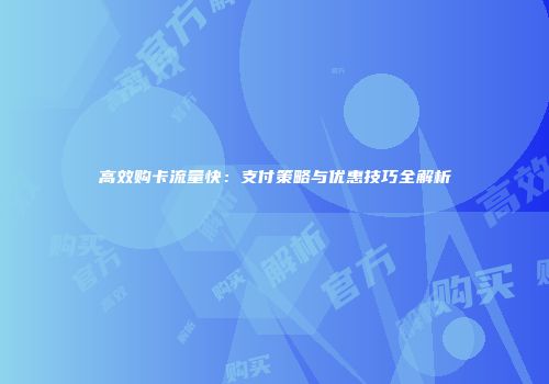 高效购卡流量快：支付策略与优惠技巧全解析