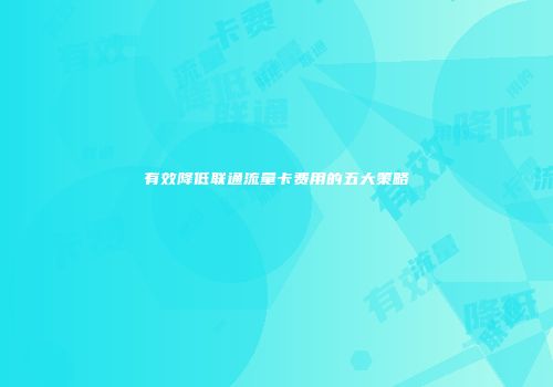有效降低联通流量卡费用的五大策略