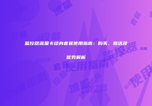 监控器流量卡终身套餐使用指南：购买、激活及优势解析