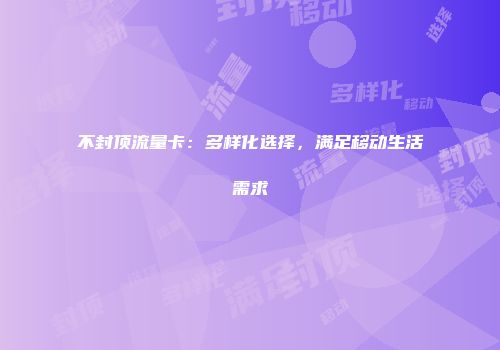 不封顶流量卡：多样化选择，满足移动生活需求