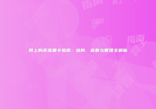 网上购买流量卡指南：选购、查看与管理全解析
