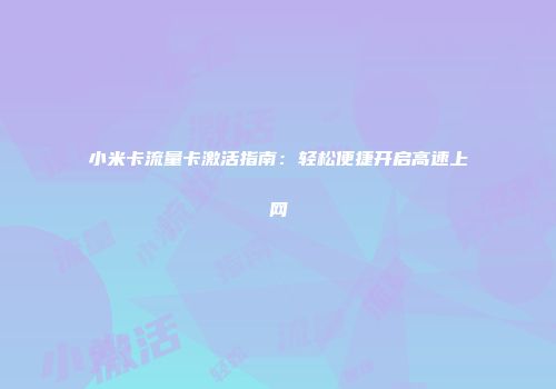 小米卡流量卡激活指南：轻松便捷开启高速上网