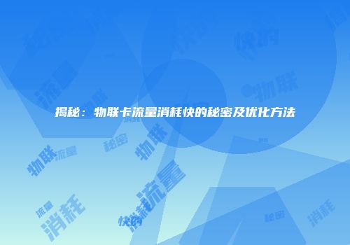 揭秘：物联卡流量消耗快的秘密及优化方法