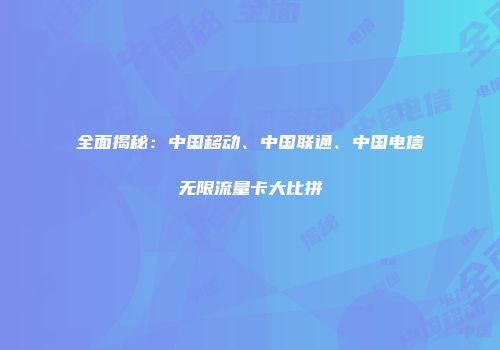 全面揭秘：中国移动、中国联通、中国电信无限流量卡大比拼
