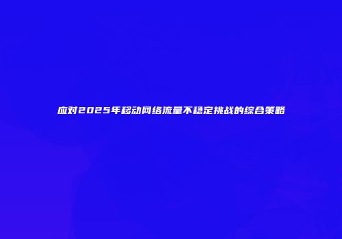 应对2025年移动网络流量不稳定挑战的综合策略