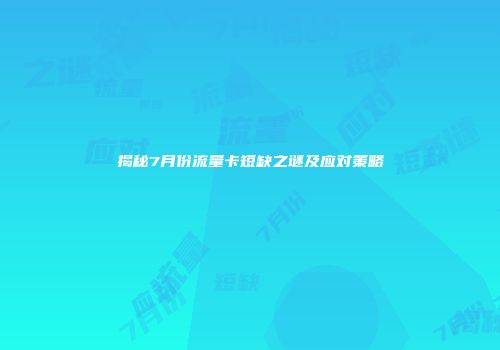 揭秘7月份流量卡短缺之谜及应对策略