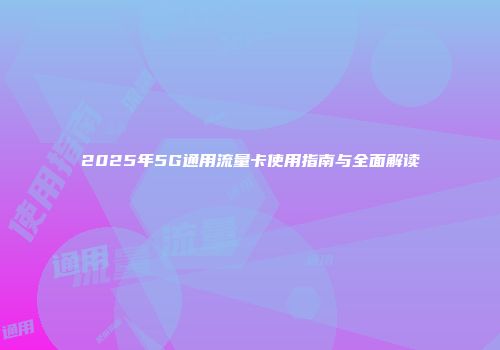 2025年5G通用流量卡使用指南与全面解读