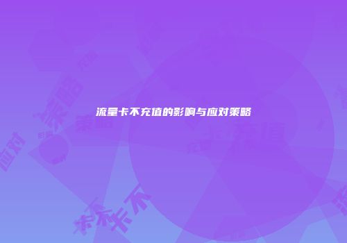 流量卡不充值的影响与应对策略