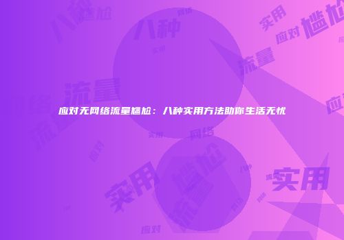应对无网络流量尴尬：八种实用方法助你生活无忧