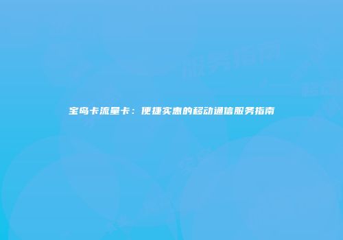 宝岛卡流量卡：便捷实惠的移动通信服务指南
