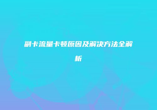 副卡流量卡顿原因及解决方法全解析