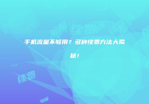手机流量不够用？多种续费方法大揭秘！