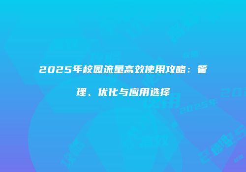 2025年校园流量高效使用攻略：管理、优化与应用选择