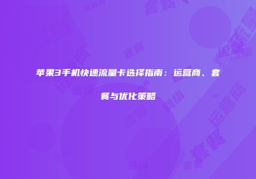 苹果3手机快速流量卡选择指南：运营商、套餐与优化策略