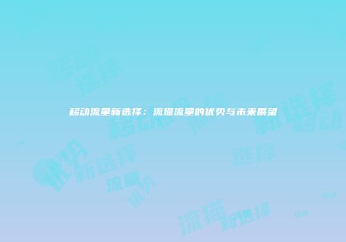 移动流量新选择：流猫流量的优势与未来展望