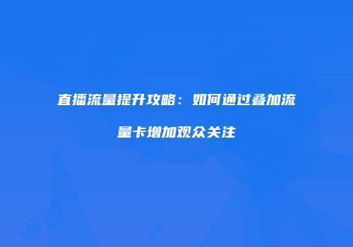 直播流量提升攻略：如何通过叠加流量卡增加观众关注
