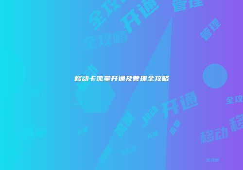 移动卡流量开通及管理全攻略