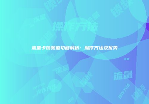 流量卡锁频道功能解析：操作方法及优势
