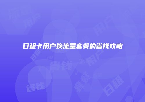 日租卡用户换流量套餐的省钱攻略