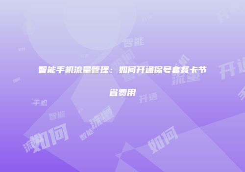 智能手机流量管理：如何开通保号套餐卡节省费用