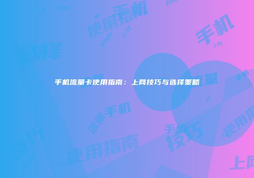 手机流量卡使用指南：上网技巧与选择策略