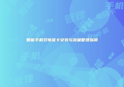 智能手机双电信卡安装与流量管理指南