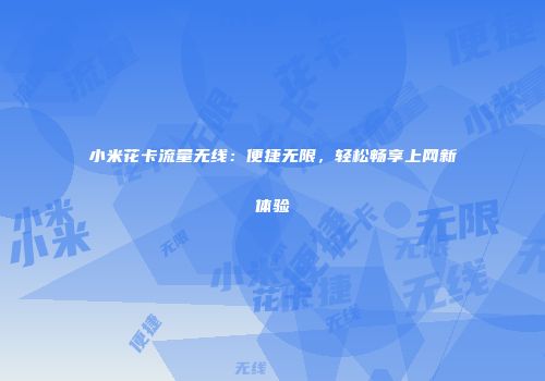 小米花卡流量无线：便捷无限，轻松畅享上网新体验