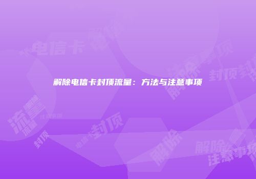 解除电信卡封顶流量：方法与注意事项