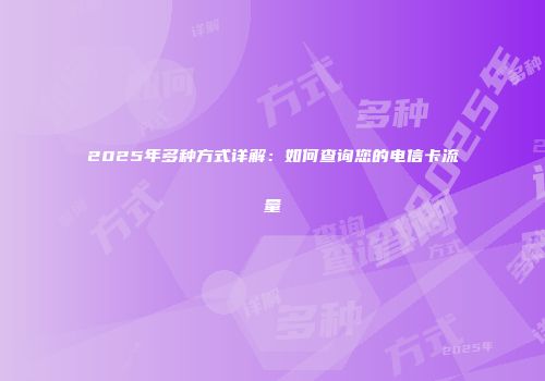 2025年多种方式详解：如何查询您的电信卡流量