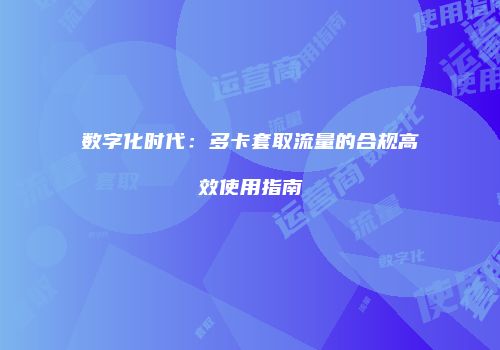 数字化时代：多卡套取流量的合规高效使用指南