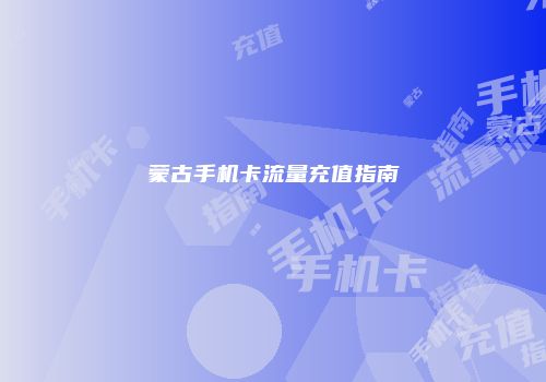 蒙古手机卡流量充值指南