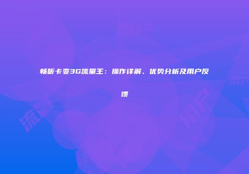 畅听卡变3G流量王：操作详解、优势分析及用户反馈