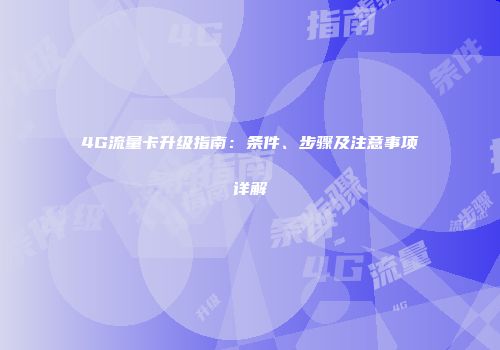 4G流量卡升级指南：条件、步骤及注意事项详解