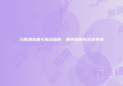 元胜通流量卡激活指南：简单步骤与注意事项