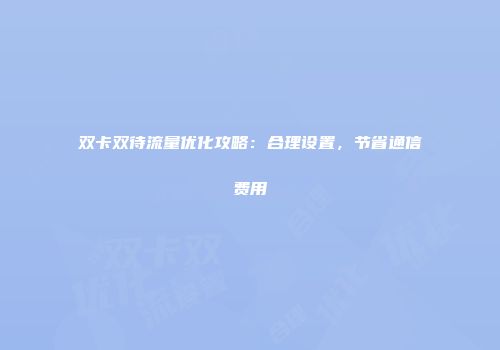 双卡双待流量优化攻略：合理设置，节省通信费用