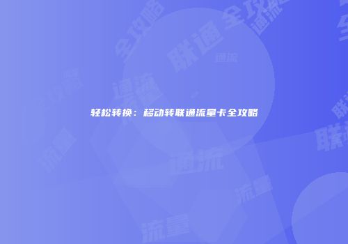 轻松转换：移动转联通流量卡全攻略