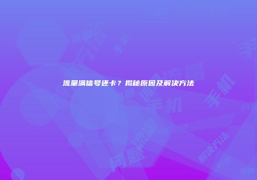 流量满信号还卡？揭秘原因及解决方法