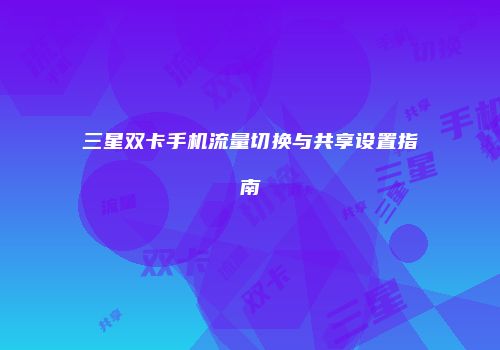 三星双卡手机流量切换与共享设置指南